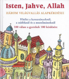 ISTEN, JAHVE, ALLAH - HÁROM VILÁGVALLÁS ALAPKÉRDÉSEI /HITÉLET A KERESZTÉNYEKNÉL, A ZSIDÓKNÁL ÉS A MU
