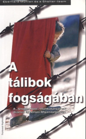 A TÁLIBOK FOGSÁGÁBAN /A SHELTER NOW MUNKATÁRSAINAK DRÁMAI ÉLMÉNYEI AFGANISZTÁNBAN