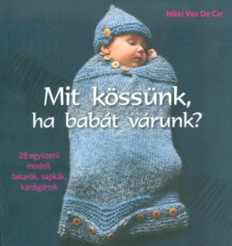 Mit kössünk ha babát várunk? /28 egyszerű modell, takarók, sapkák, kardigánok