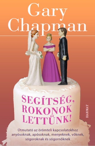 Segítség, rokonok lettünk! - Útmutató az örömteli kapcsolatokhoz anyósoknak, apósoknak, menyeknek, vőknek, sógoroknak és