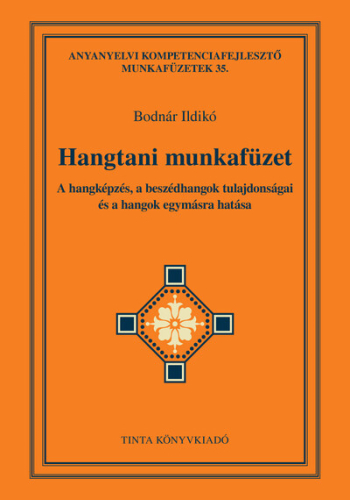Hangtani munkafüzet - A hangképzés, a beszédhangok tulajdonságai és a hangok egymásra hatása - Anyanyelvi kompetenciafej