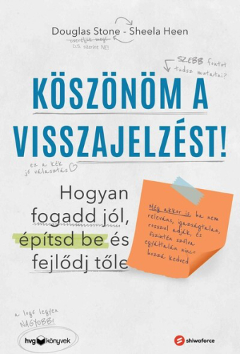 Köszönöm a visszajelzést - Hogyan fogadd jól, építsd be és fejlődj tőle (Még akkor is, ha nem releváns, igazságtalan, ro