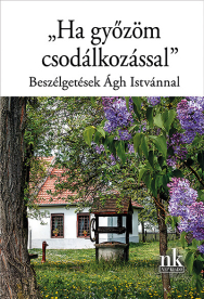 Ha győzöm csodálkozással - Beszélgetések Ágh Istvánnal