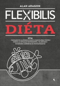 Flexibilis diéta - IIFYM- Tudományos alapokon nyugvó, gyakorlatban tesztelt étrend az optimális testösszetétel, teljesít