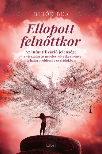 Ellopott felnőttkor - Az infantilizáció jelensége - a visszatartó nevelés következménye a határproblémás családokban
