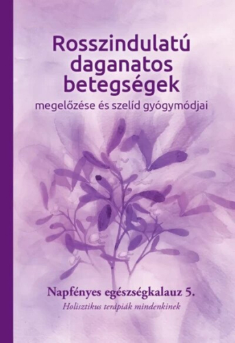 Rosszindulatú daganatos betegségek megelőzése és szelíd gyógymódjai - Napfényes egészségkalauz 5. - Holisztikus terápiák