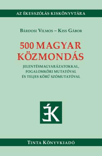 500 magyar közmondás - Jelentésmagyarázatokkal, fogalomköri mutatóval és teljes körű szómutatóval - Ékesszólás kiskönyvt