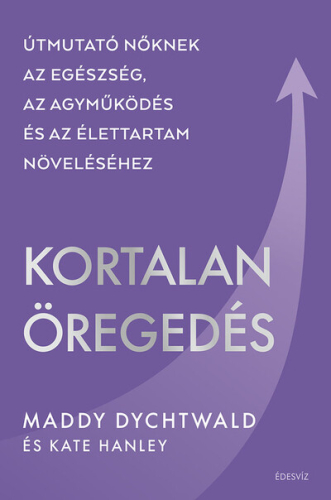 Kortalan öregedés - Útmutató nőknek az egészség, az agyműködés és az élettartam növeléséhez