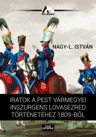 Iratok a Pest vármegyei inszurgens lovasezred történetéhez 1809-ből - 48-as Könyvtár