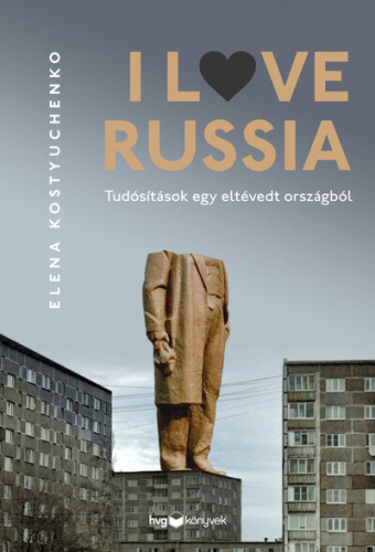 I Love Russia - Tudósítások egy eltévedt országból
