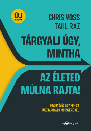 Tárgyalj úgy, mintha az életed múlna rajta! - Meggyőzés egy FBI-os túsztárgyaló módszereivel (új kiadás)