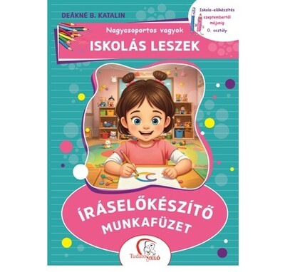 Nagycsoportos vagyok - Iskolás leszek: Íráselőkészítő munkafüzet - Iskola-előkészítés szeptembertől májusig - 0. osztály