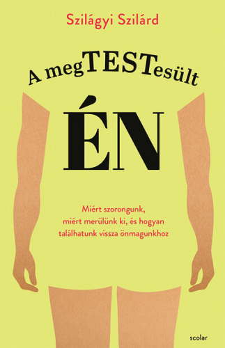 A megtestesült én - Miért szorongunk, miért merülünk ki, és hogyan találhatunk vissza önmagunkhoz