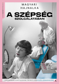 A szépség szolgálatában - A kozmetikusszakma története a kezdetektől a rendszerváltásig - Modern magyar történelem