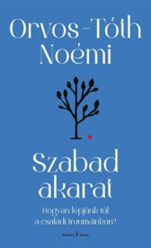 Szabad akarat - Hogyan lépjünk túl a családi traumáinkon? (átdolgozott, új kiadás)