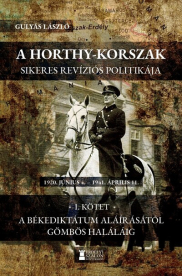 A Horthy-korszak sikeres revíziós politikája 1920-1941 - I. kötet - A békediktátum aláírásától Gömbös haláláig