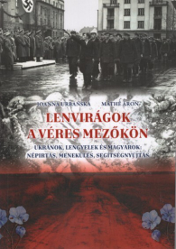 Lenvirágok a véres mezőkön - Ukránok, lengyelek és magyarok: népírtás, menekülés, segítségnyújtás